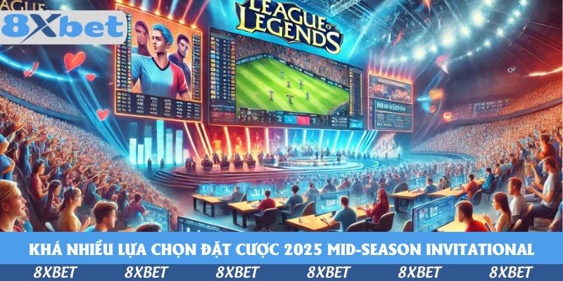 Khá nhiều lựa chọn đặt cược 2025 Mid-Season Invitational tại 8xbet