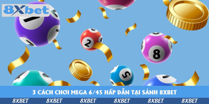 3 cách chơi Mega 6/45 hấp dẫn tại sảnh 8xbet